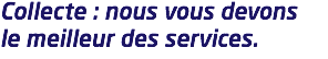 Collecte : nous vous devons le meilleur des services.