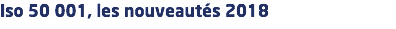 Iso 50 001, les nouveautés 2018